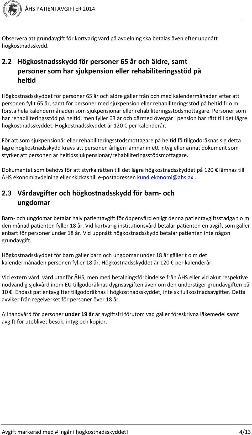 kalendermånaden efter att personen fyllt 65 år, samt för personer med sjukpension eller rehabiliteringsstöd på heltid fr o m första hela kalendermånaden som sjukpensionär eller