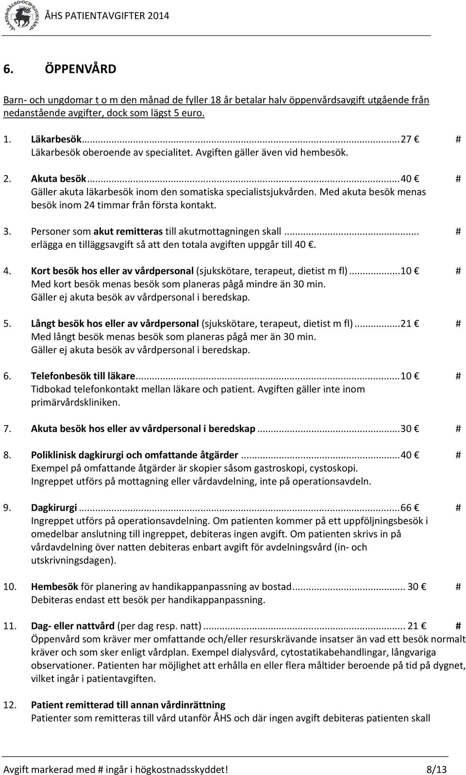 Med akuta besök menas besök inom 24 timmar från första kontakt. 3. Personer som akut remitteras till akutmottagningen skall... # erlägga en tilläggsavgift så att den totala avgiften uppgår till 40