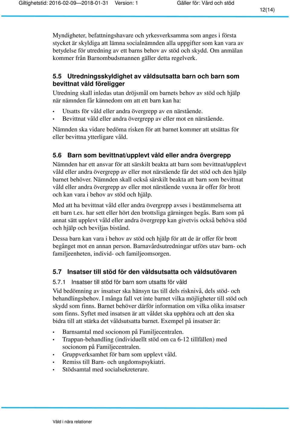 5 Utredningsskyldighet av våldsutsatta barn och barn som bevittnat våld föreligger Utredning skall inledas utan dröjsmål om barnets behov av stöd och hjälp när nämnden får kännedom om att ett barn