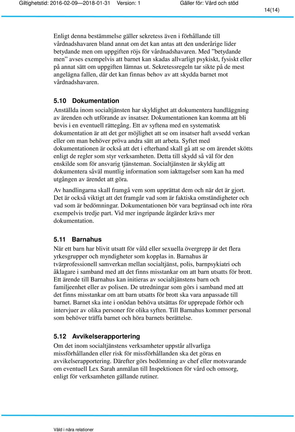 Sekretessregeln tar sikte på de mest angelägna fallen, där det kan finnas behov av att skydda barnet mot vårdnadshavaren. 5.