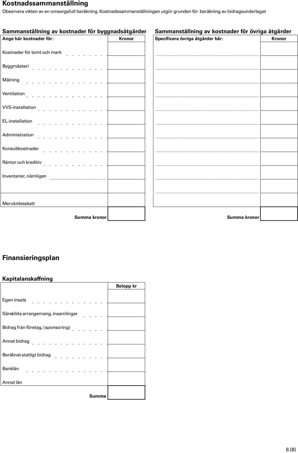 kostnader för övriga åtgärder Specificera övriga åtgärder här: Kronor Kostnader för tomt och mark Byggmästeri Målning Ventilation VVS-installation EL-installation