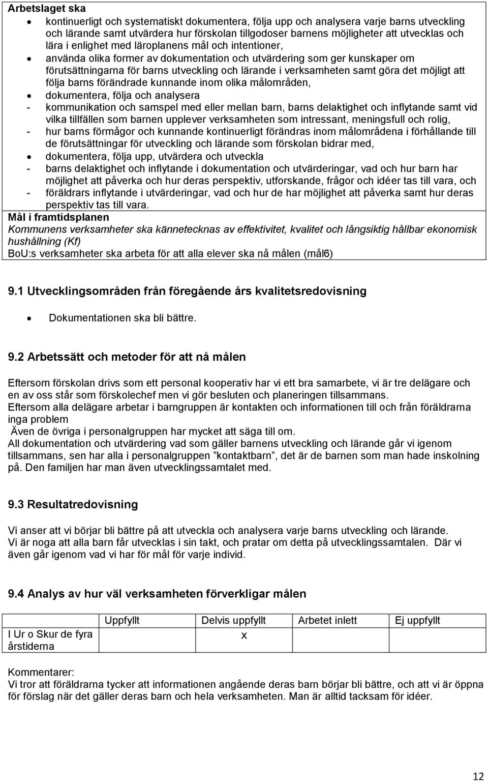 göra det möjligt att följa barns förändrade kunnande inom olika målområden, dokumentera, följa och analysera - kommunikation och samspel med eller mellan barn, barns delaktighet och inflytande samt