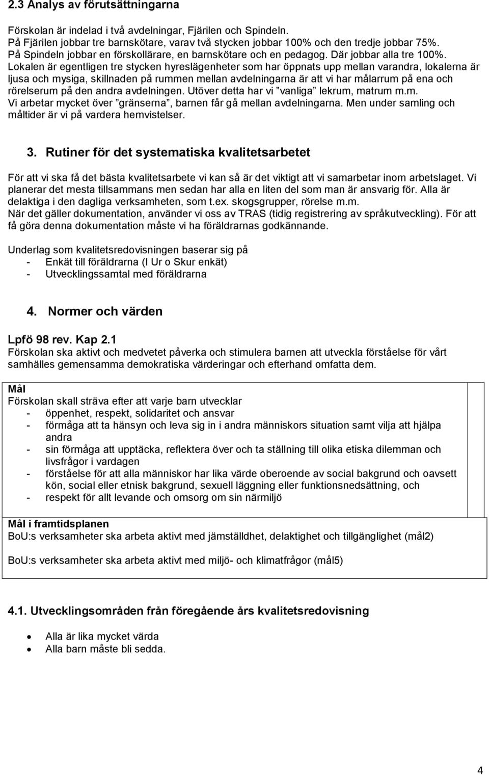 Lokalen är egentligen tre stycken hyreslägenheter som har öppnats upp mellan varandra, lokalerna är ljusa och mysiga, skillnaden på rummen mellan avdelningarna är att vi har målarrum på ena och