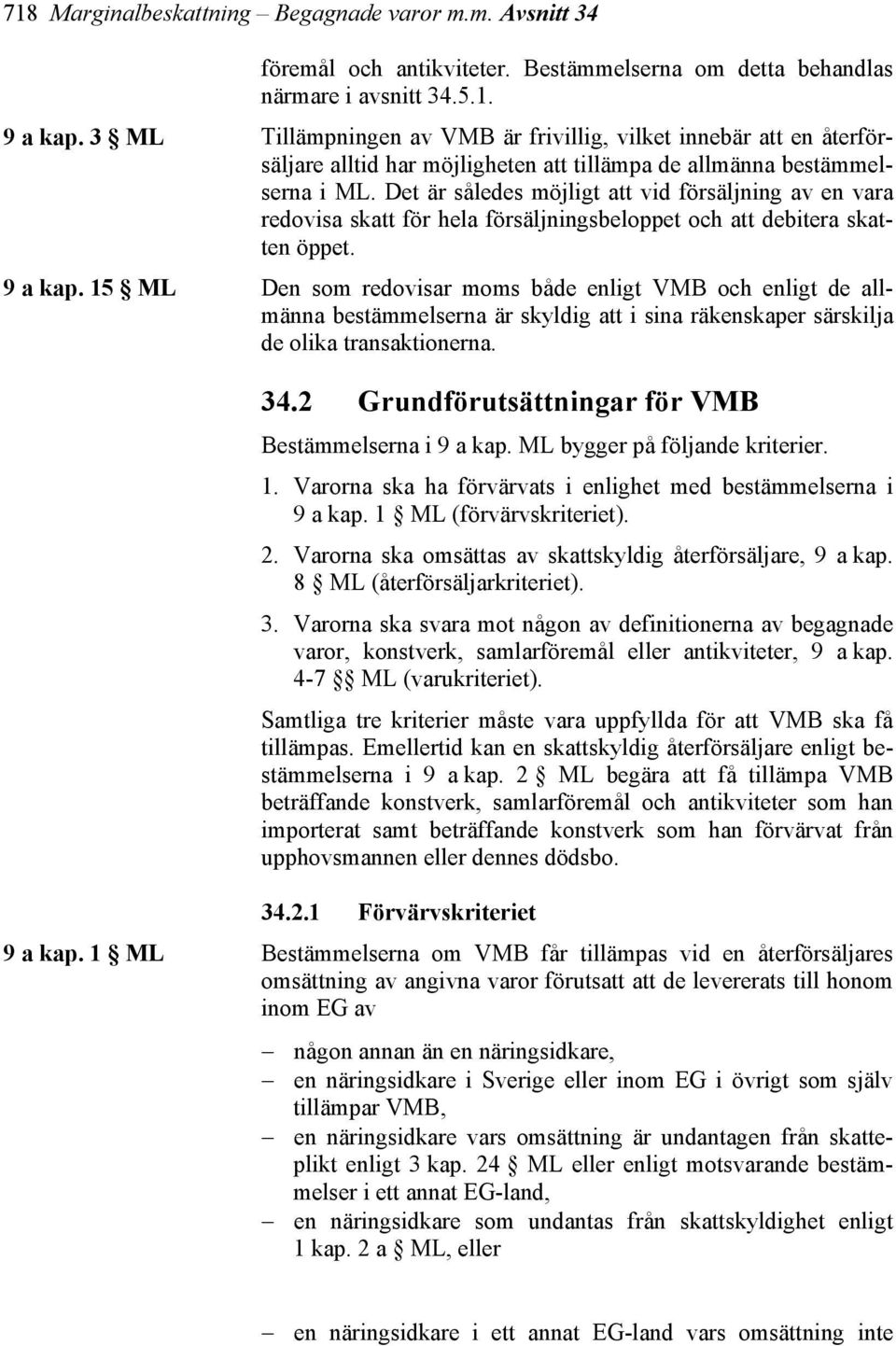 Det är således möjligt att vid försäljning av en vara redovisa skatt för hela försäljningsbeloppet och att debitera skatten öppet. 9 a kap.