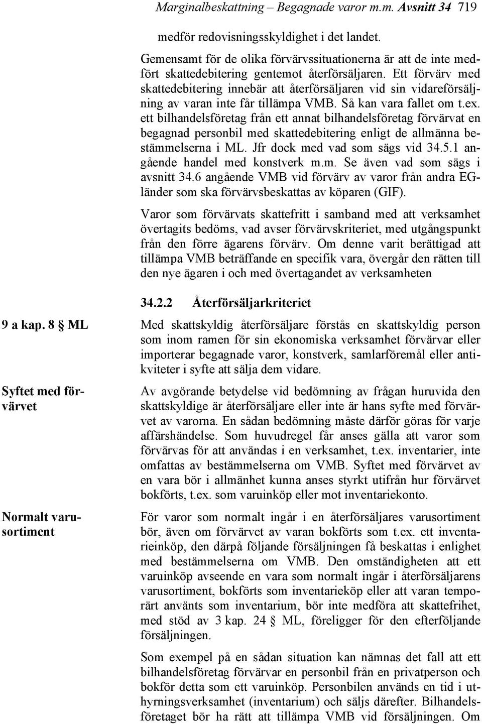 Ett förvärv med skattedebitering innebär att återförsäljaren vid sin vidareförsäljning av varan inte får tillämpa VMB. Så kan vara fallet om t.ex.