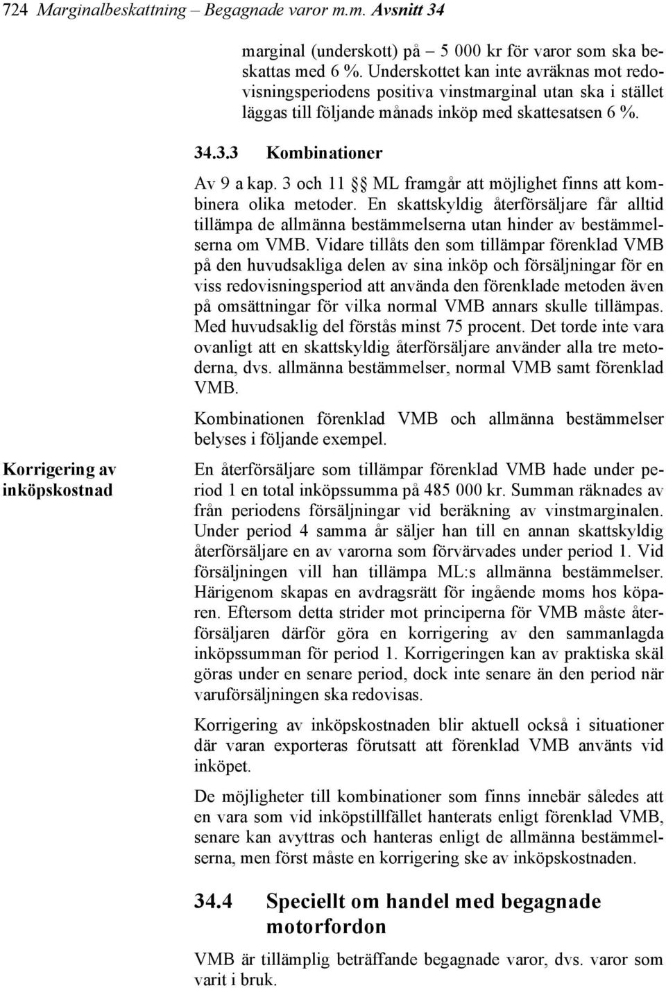 .3.3 Kombinationer Av 9 a kap. 3 och 11 ML framgår att möjlighet finns att kombinera olika metoder.