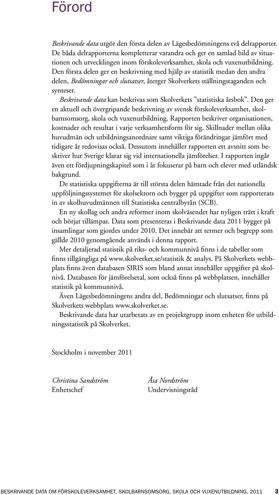 Den första delen ger en beskrivning med hjälp av statistik medan den andra delen, Bedömningar och slutsatser, återger Skolverkets ställningstaganden och synteser.