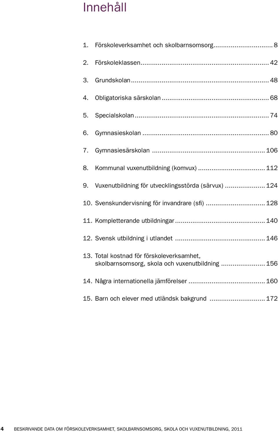 .. 128 11. Kompletterande utbildningar... 140 12. Svensk utbildning i utlandet... 146 13. Total kostnad för förskole verksamhet, skolbarnsomsorg, skola och vuxenutbildning... 156 14.