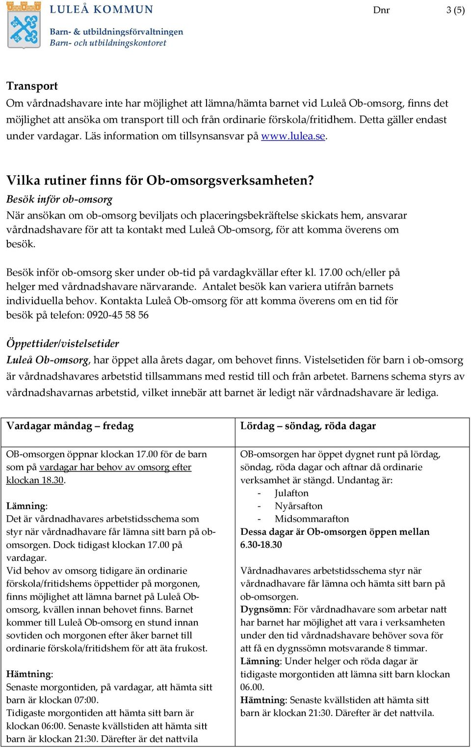 Besök inför ob-omsorg När ansökan om ob-omsorg beviljats och placeringsbekräftelse skickats hem, ansvarar vårdnadshavare för att ta kontakt med Luleå Ob-omsorg, för att komma överens om besök.