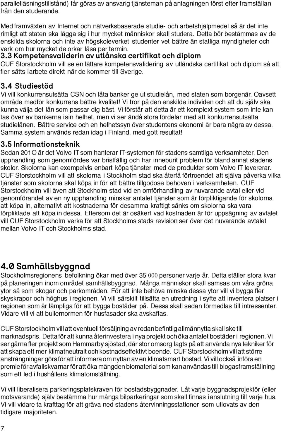 Detta bör bestämmas av de enskilda skolorna och inte av högskoleverket studenter vet bättre än statliga myndigheter och verk om hur mycket de orkar läsa per termin. 3.