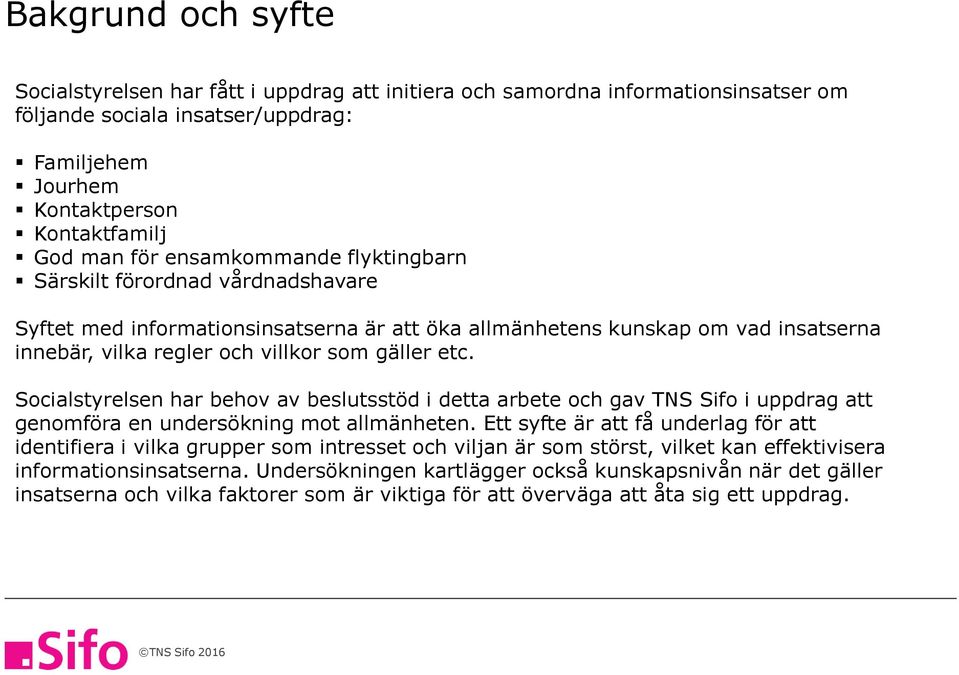 Socialstyrelsen har behov av beslutsstöd i detta arbete och gav TNS Sifo i uppdrag att genomföra en undersökning mot allmänheten.