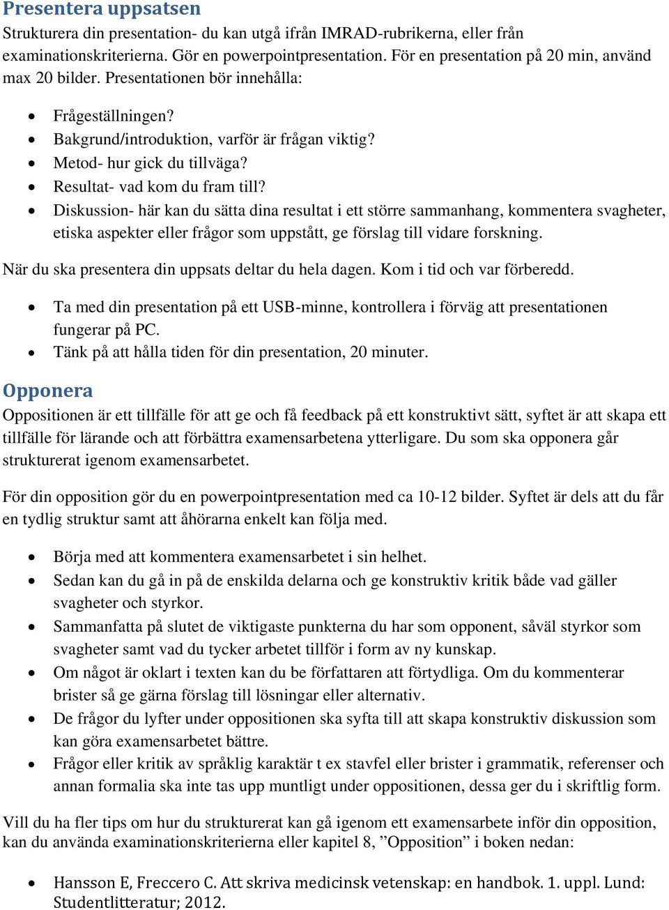 Resultat- vad kom du fram till? Diskussion- här kan du sätta dina resultat i ett större sammanhang, kommentera svagheter, etiska aspekter eller frågor som uppstått, ge förslag till vidare forskning.