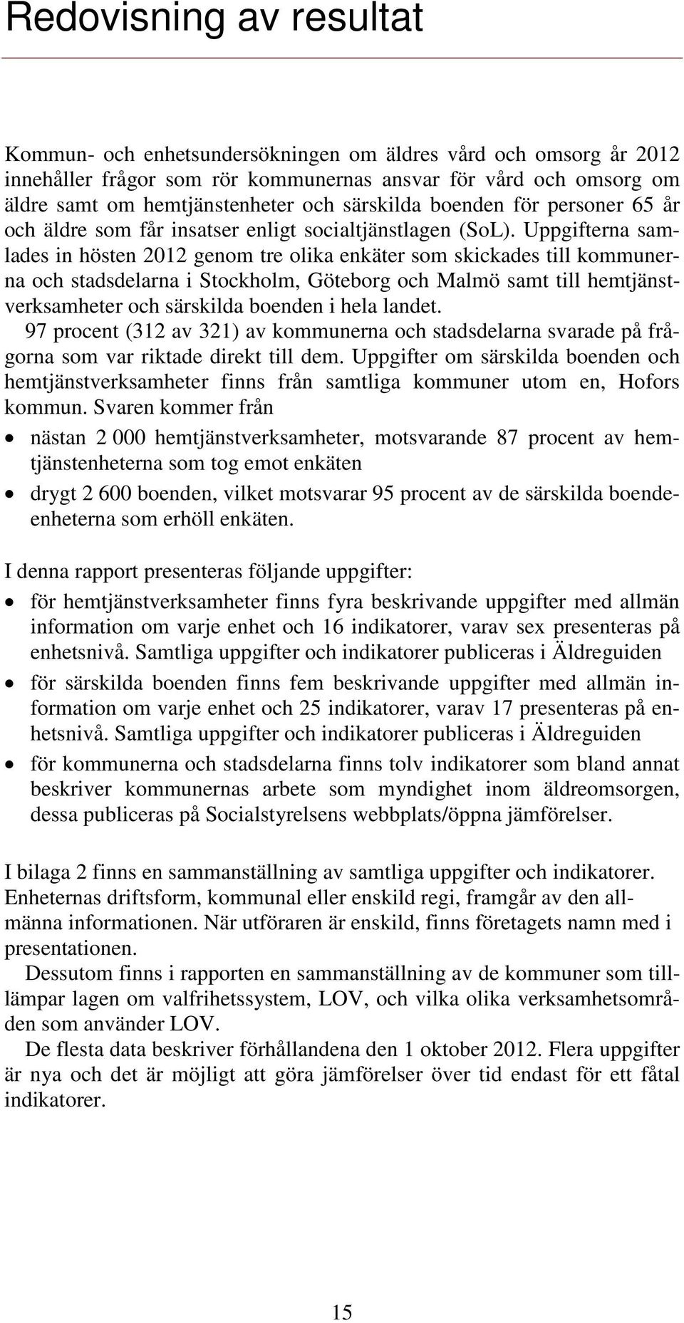 Uppgifterna samlades in hösten 2012 genom tre olika enkäter som skickades till kommunerna och stadsdelarna i Stockholm, Göteborg och Malmö samt till hemtjänstverksamheter och särskilda boenden i hela