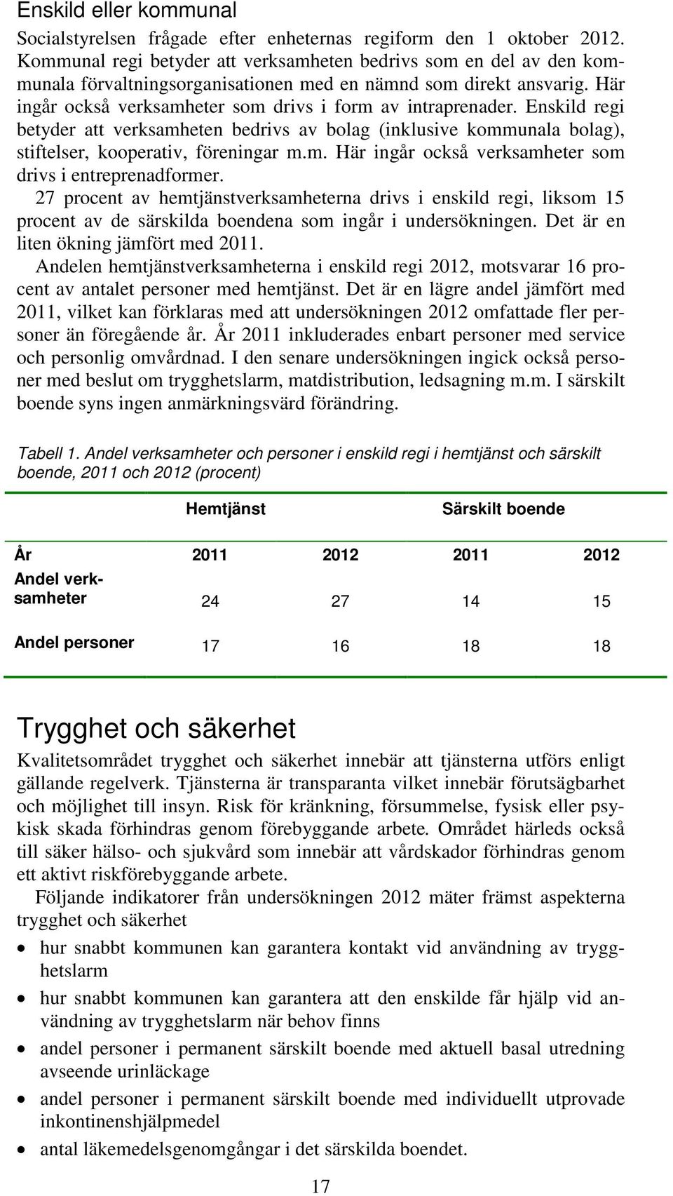 Enskild regi betyder att verksamheten bedrivs av bolag (inklusive kommunala bolag), stiftelser, kooperativ, föreningar m.m. Här ingår också verksamheter som drivs i entreprenadformer.