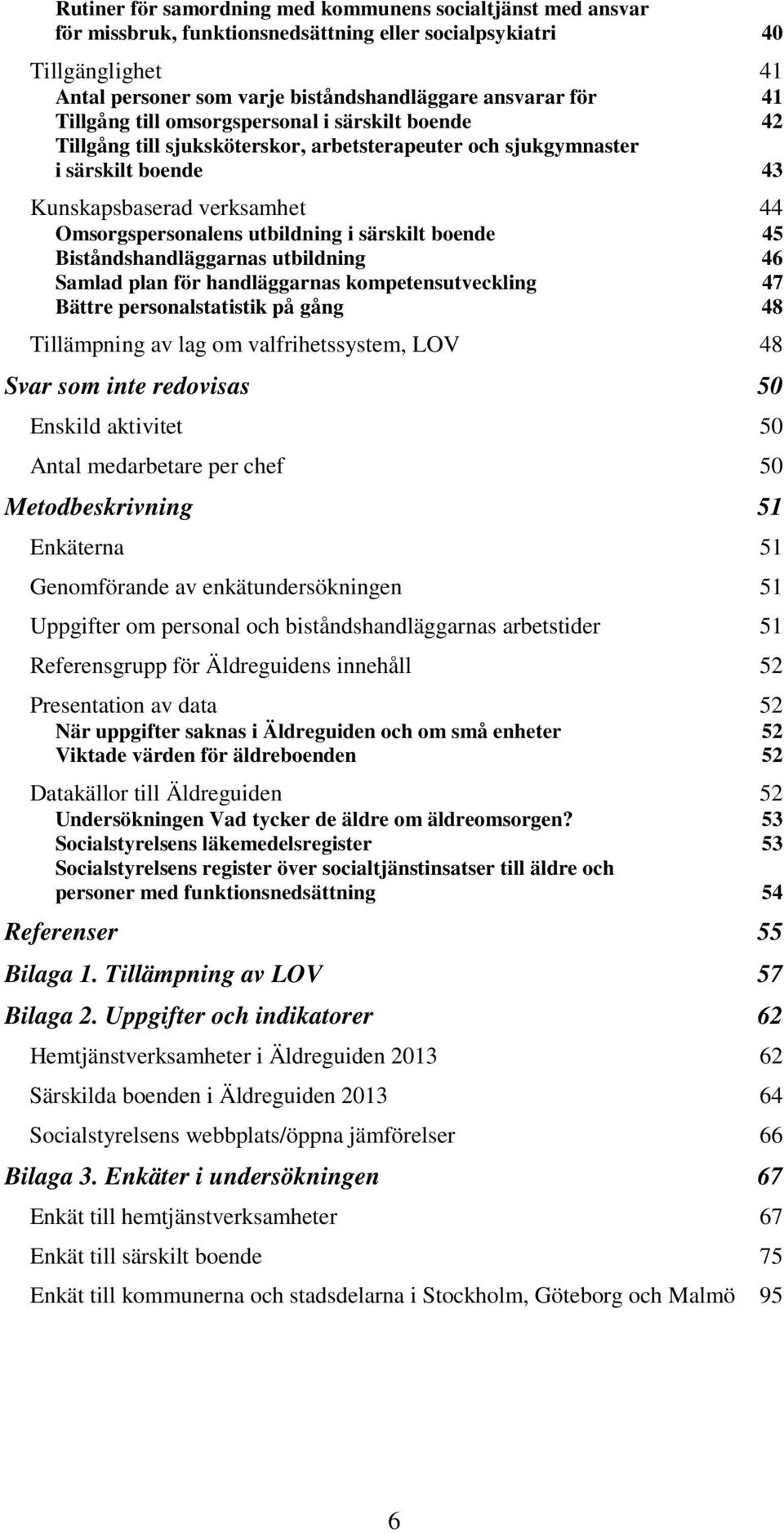 särskilt boende 45 Biståndshandläggarnas utbildning 46 Samlad plan för handläggarnas kompetensutveckling 47 Bättre personalstatistik på gång 48 Tillämpning av lag om valfrihetssystem, LOV 48 Svar som