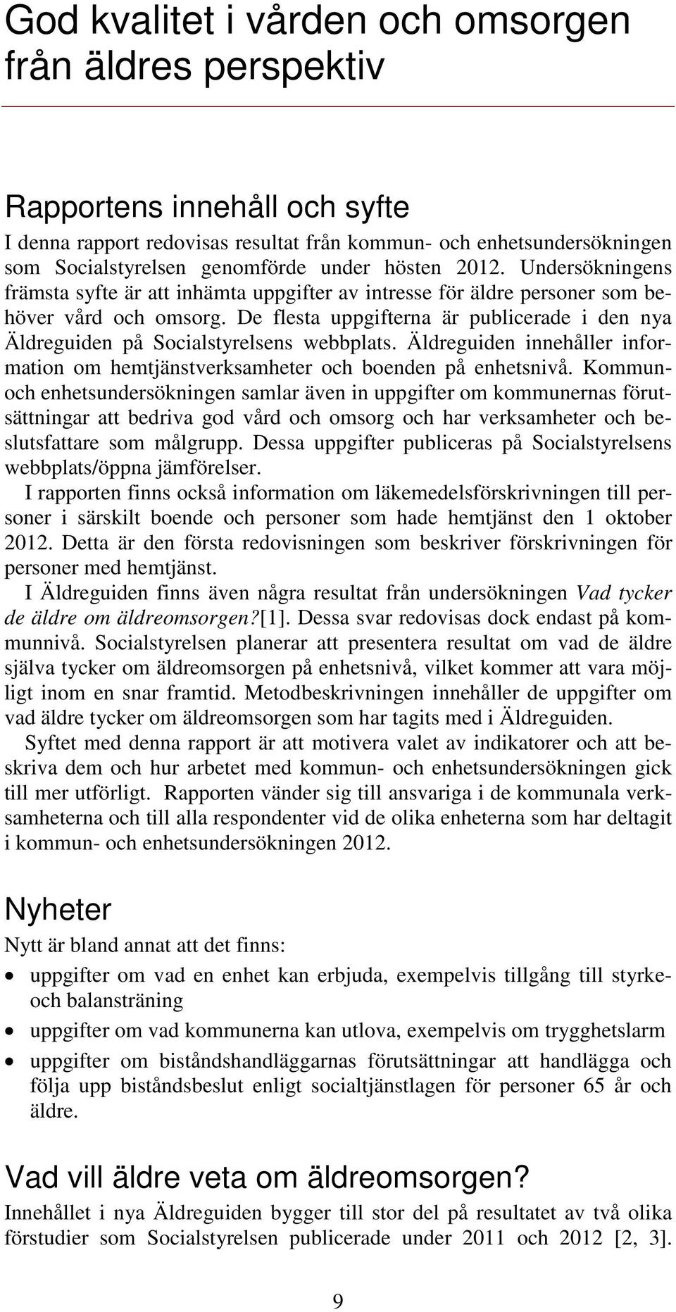 De flesta uppgifterna är publicerade i den nya Äldreguiden på Socialstyrelsens webbplats. Äldreguiden innehåller information om hemtjänstverksamheter och boenden på enhetsnivå.