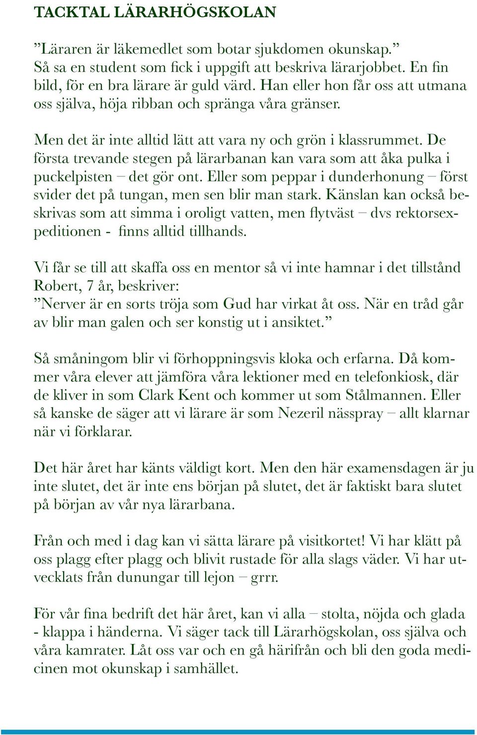 De första trevande stegen på lärarbanan kan vara som att åka pulka i puckelpisten det gör ont. Eller som peppar i dunderhonung först svider det på tungan, men sen blir man stark.