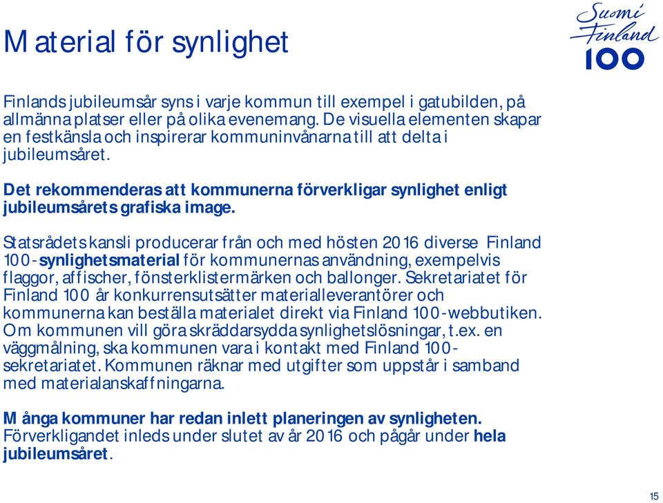 Statsrådets kansli producerar från och med hösten 2016 diverse Finland 100-synlighetsmaterial för kommunernas användning, exempelvis flaggor, affischer, fönsterklistermärken och ballonger.