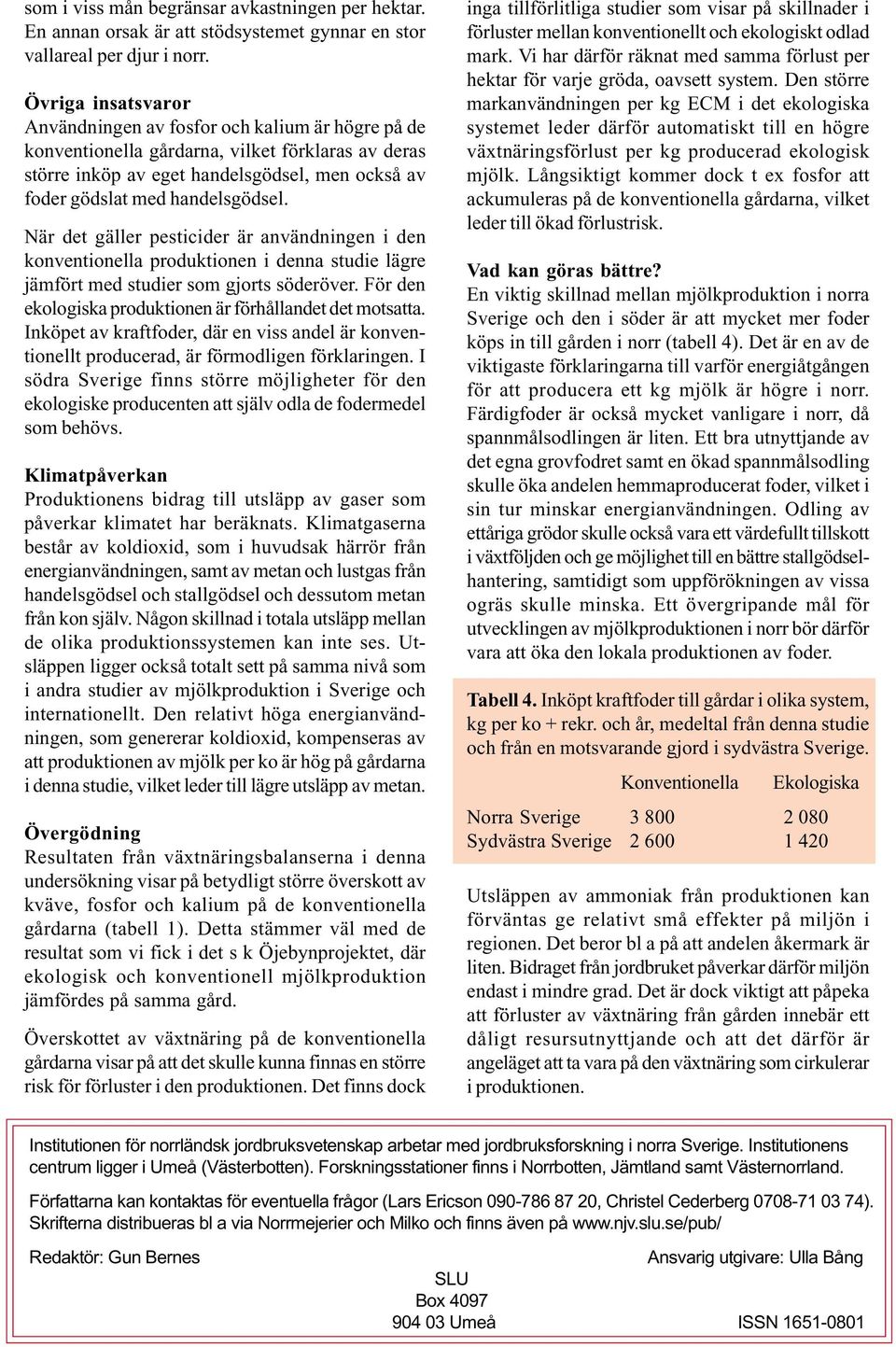 När det gäller pesticider är användningen i den konventionella produktionen i denna studie lägre jämfört med studier som gjorts söderöver. För den ekologiska produktionen är förhållandet det motsatta.