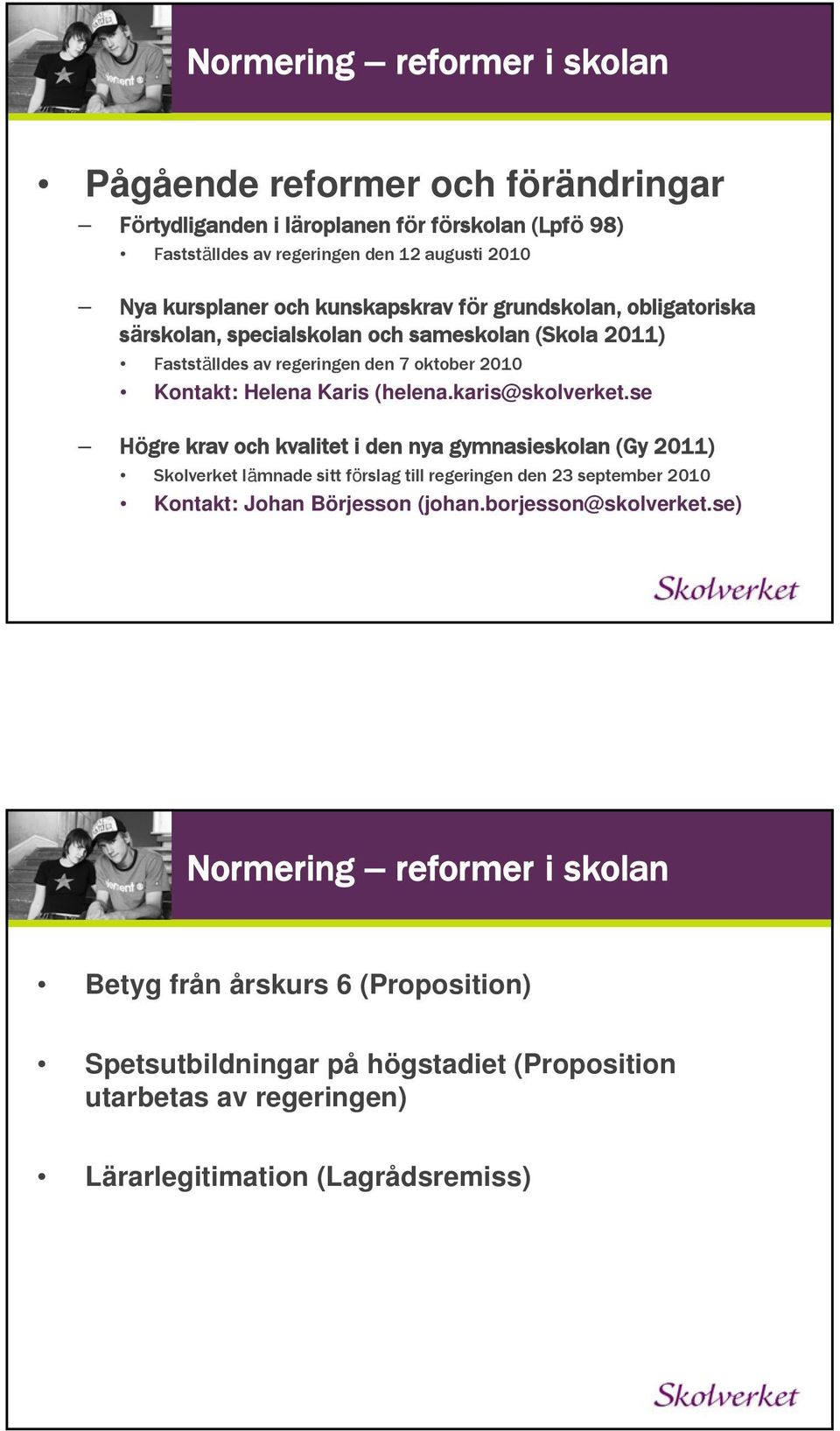 karis@skolverket.se Högre krav och kvalitet i den nya gymnasieskolan (Gy 2011) Skolverket lämnade sitt förslag till regeringen den 23 september 2010 Kontakt: Johan Börjesson (johan.