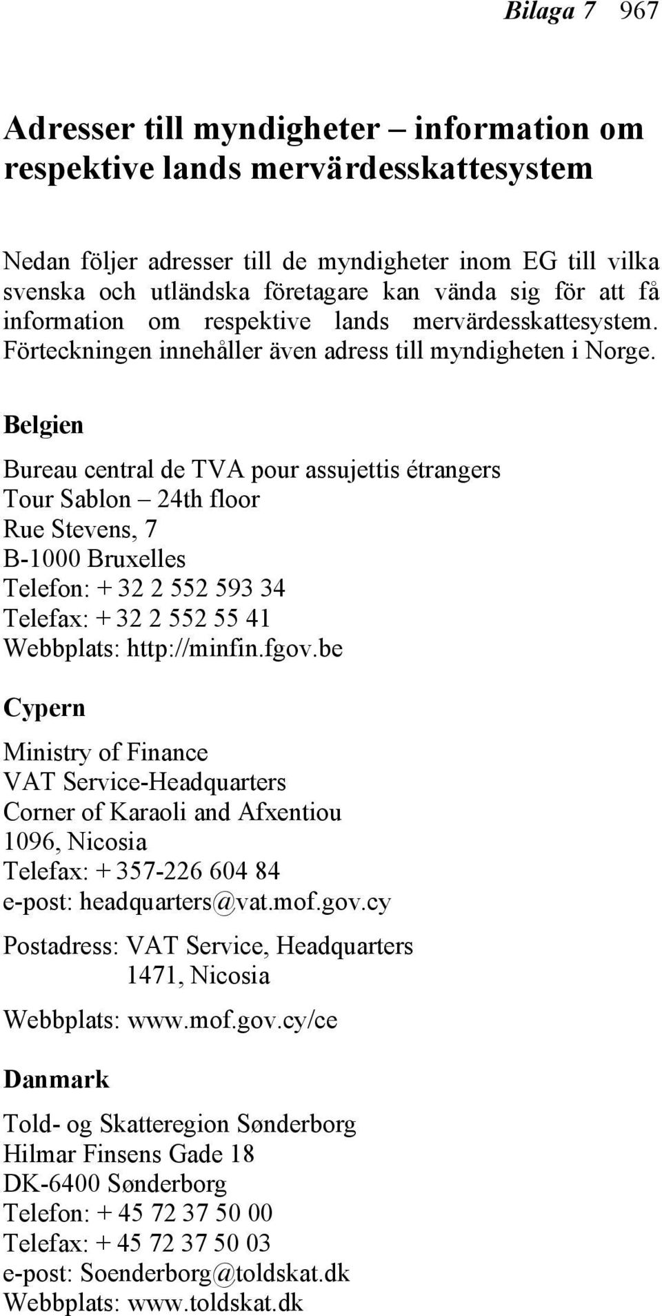 Belgien Bureau central de TVA pour assujettis étrangers Tour Sablon 24th floor Rue Stevens, 7 B-1000 Bruxelles Telefon: + 32 2 552 593 34 Telefax: + 32 2 552 55 41 Webbplats: http://minfin.fgov.