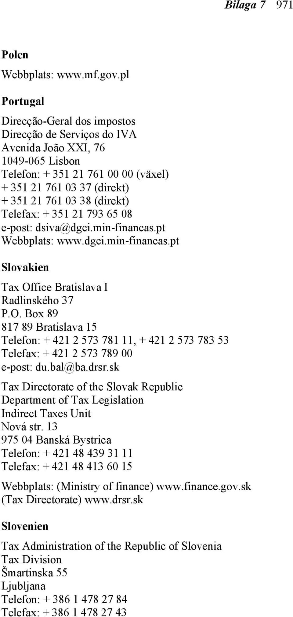 Telefax: + 351 21 793 65 08 e-post: dsiva@dgci.min-financas.pt Webbplats: www.dgci.min-financas.pt Slovakien Tax Of