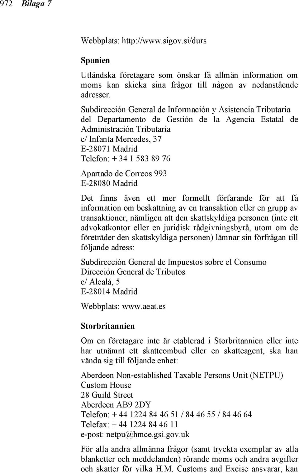89 76 Apartado de Correos 993 E-28080 Madrid Det finns även ett mer formellt förfarande för att få information om beskattning av en transaktion eller en grupp av transaktioner, nämligen att den