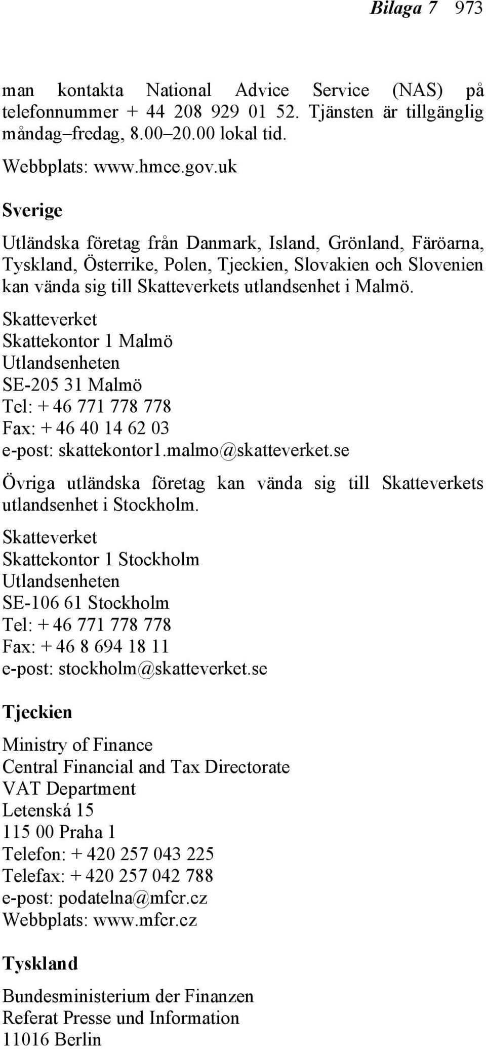 Skatteverket Skattekontor 1 Malmö Utlandsenheten SE-205 31 Malmö Tel: + 46 771 778 778 Fax: + 46 40 14 62 03 e-post: skattekontor1.malmo@skatteverket.