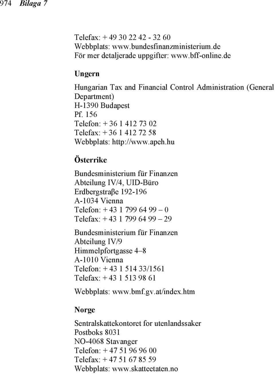 hu Österrike Bundesministerium für Finanzen Abteilung IV/4, UID-Büro Erdbergstraβe 192-196 A-1034 Vienna Telefon: + 43 1 799 64 99 0 Telefax: + 43 1 799 64 99 29 Bundesministerium für Finanzen