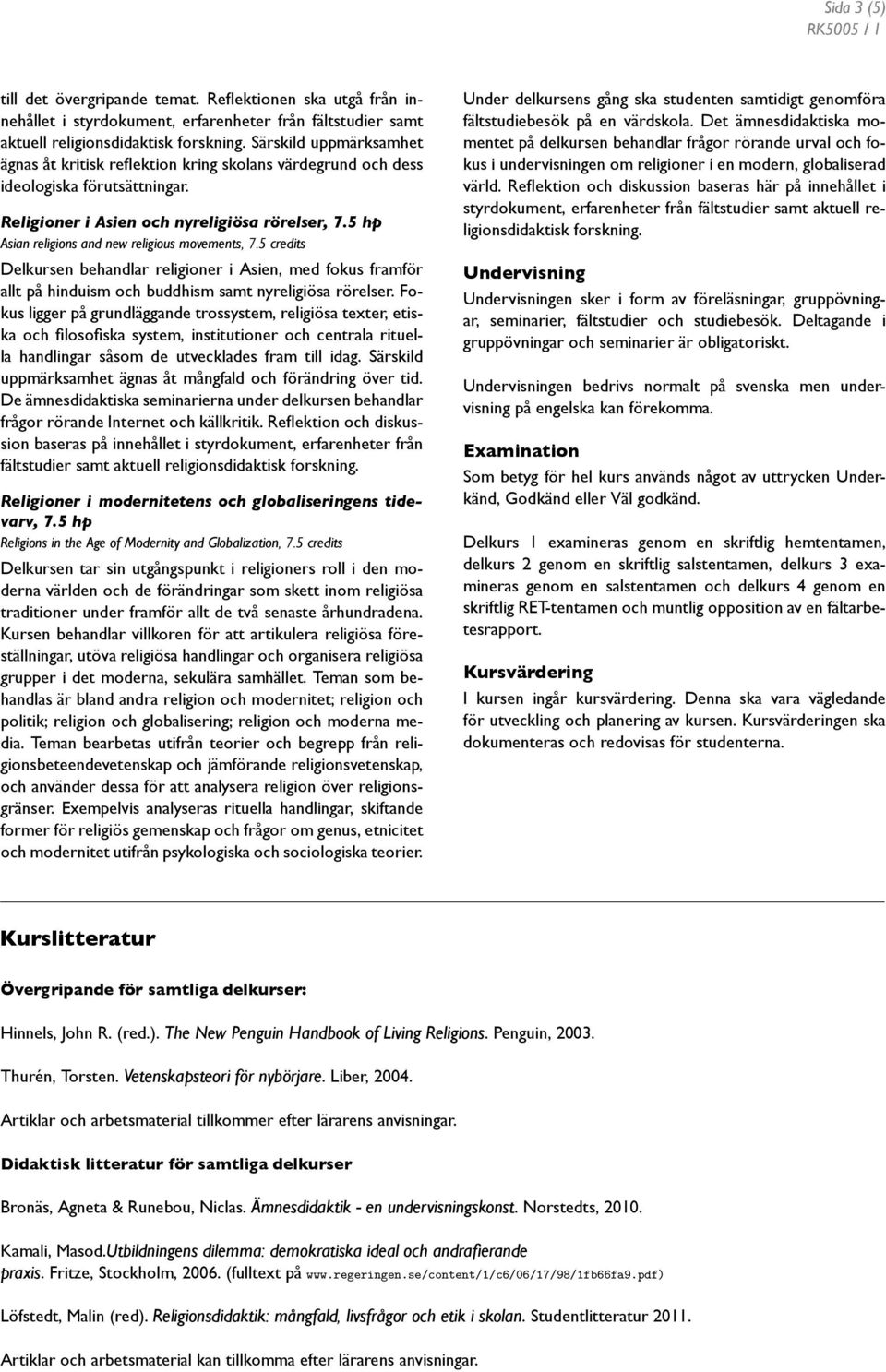 5 hp Asian religions and new religious movements, 7.5 credits Delkursen behandlar religioner i Asien, med fokus framför allt på hinduism och buddhism samt nyreligiösa rörelser.