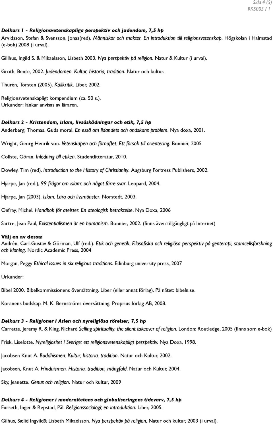 Kultur, historia, tradition. Natur och kultur. Thurén, Torsten (2005). Källkritik. Liber, 2002. Religionsvetenskapligt kompendium (ca. 50 s.). Urkunder: länkar anvisas av läraren.