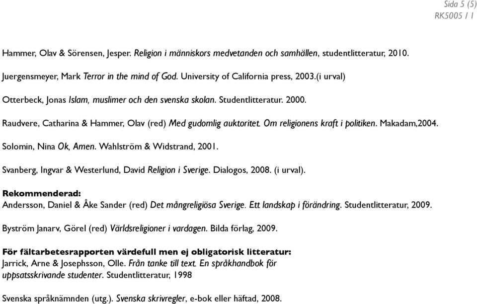 Om religionens kraft i politiken. Makadam,2004. Solomin, Nina Ok, Amen. Wahlström & Widstrand, 2001. Svanberg, Ingvar & Westerlund, David Religion i Sverige. Dialogos, 2008. (i urval).