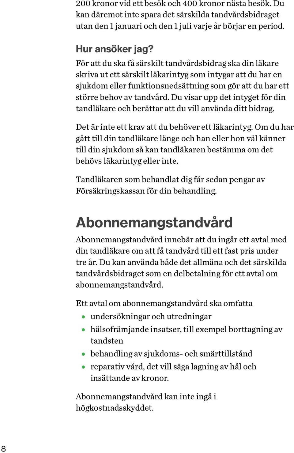 tandvård. Du visar upp det intyget för din tandläkare och berättar att du vill använda ditt bidrag. Det är inte ett krav att du behöver ett läkarintyg.