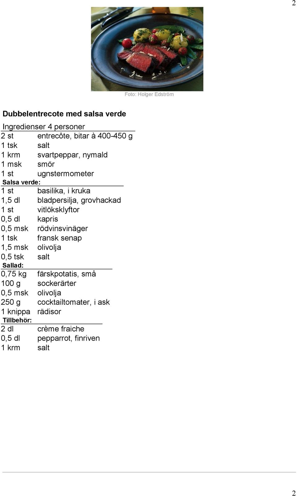 vitlöksklyftor 0,5 dl kapris 0,5 msk rödvinsvinäger 1 tsk fransk senap 1,5 msk olivolja 0,5 tsk salt Sallad: 0,75 kg färskpotatis, små