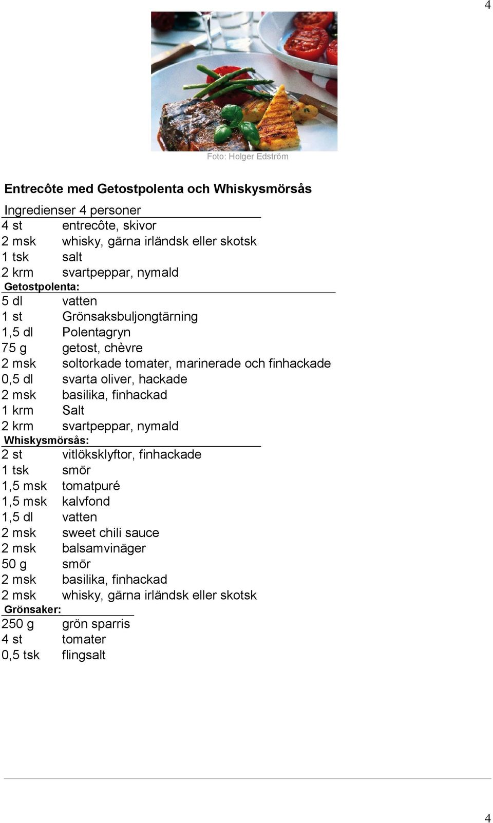 oliver, hackade 2 msk basilika, finhackad 1 krm Salt 2 krm svartpeppar, nymald Whiskysmörsås: 2 st vitlöksklyftor, finhackade 1 tsk smör 1,5 msk tomatpuré 1,5 msk kalvfond 1,5 dl