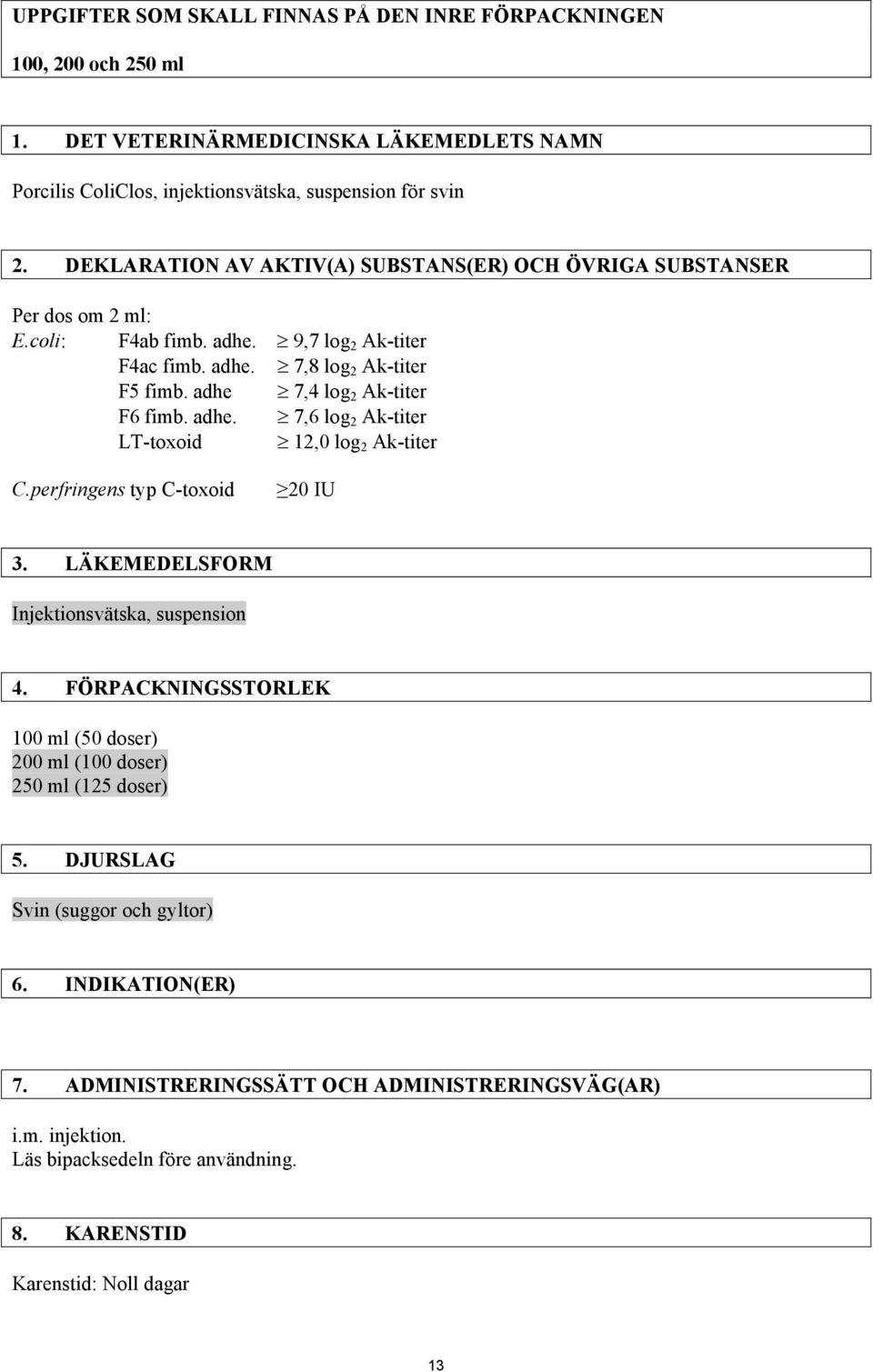 adhe 7,4 log 2 Ak-titer F6 fimb. adhe. 7,6 log 2 Ak-titer LT-toxoid 12,0 log 2 Ak-titer C.perfringens typ C-toxoid 20 IU 3. LÄKEMEDELSFORM Injektionsvätska, suspension 4.
