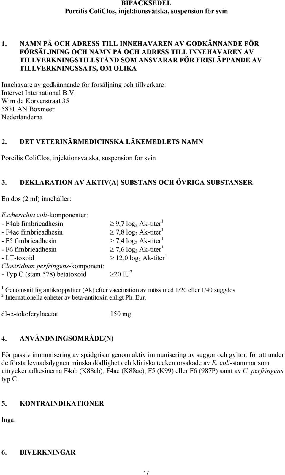 Innehavare av godkännande för försäljning och tillverkare: Intervet International B.V. Wim de Körverstraat 35 5831 AN Boxmeer Nederländerna 2.