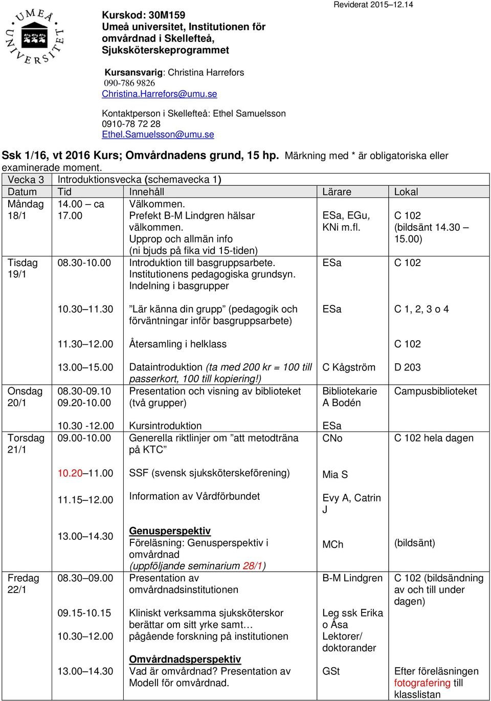 Vecka 3 Introduktionsvecka (schemavecka 1) 18/1 19/1 14.00 ca 17.00 08.30-10.00 Välkommen. Prefekt B-M Lindgren hälsar välkommen.