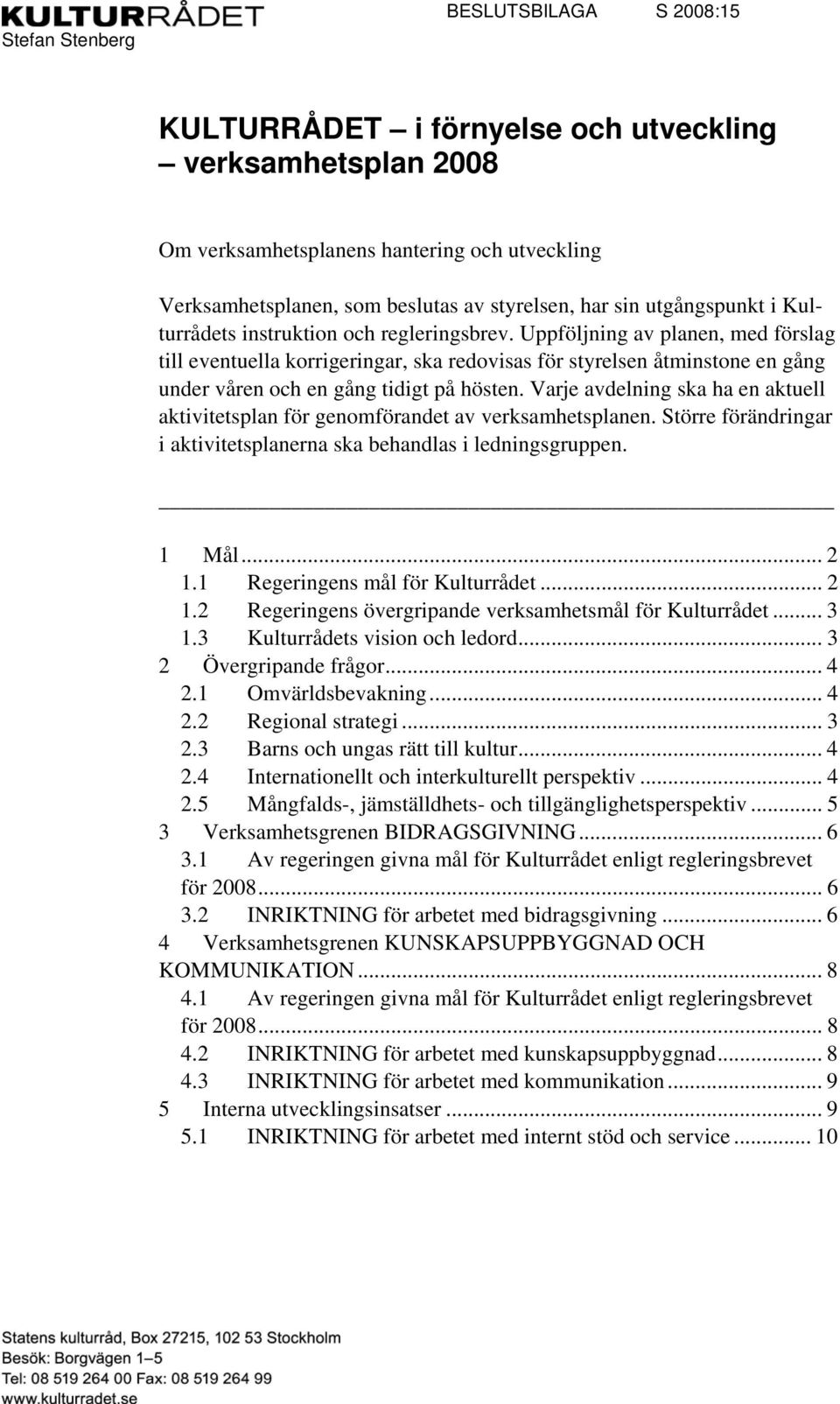 Uppföljning av planen, med förslag till eventuella korrigeringar, ska redovisas för styrelsen åtminstone en gång under våren och en gång tidigt på hösten.