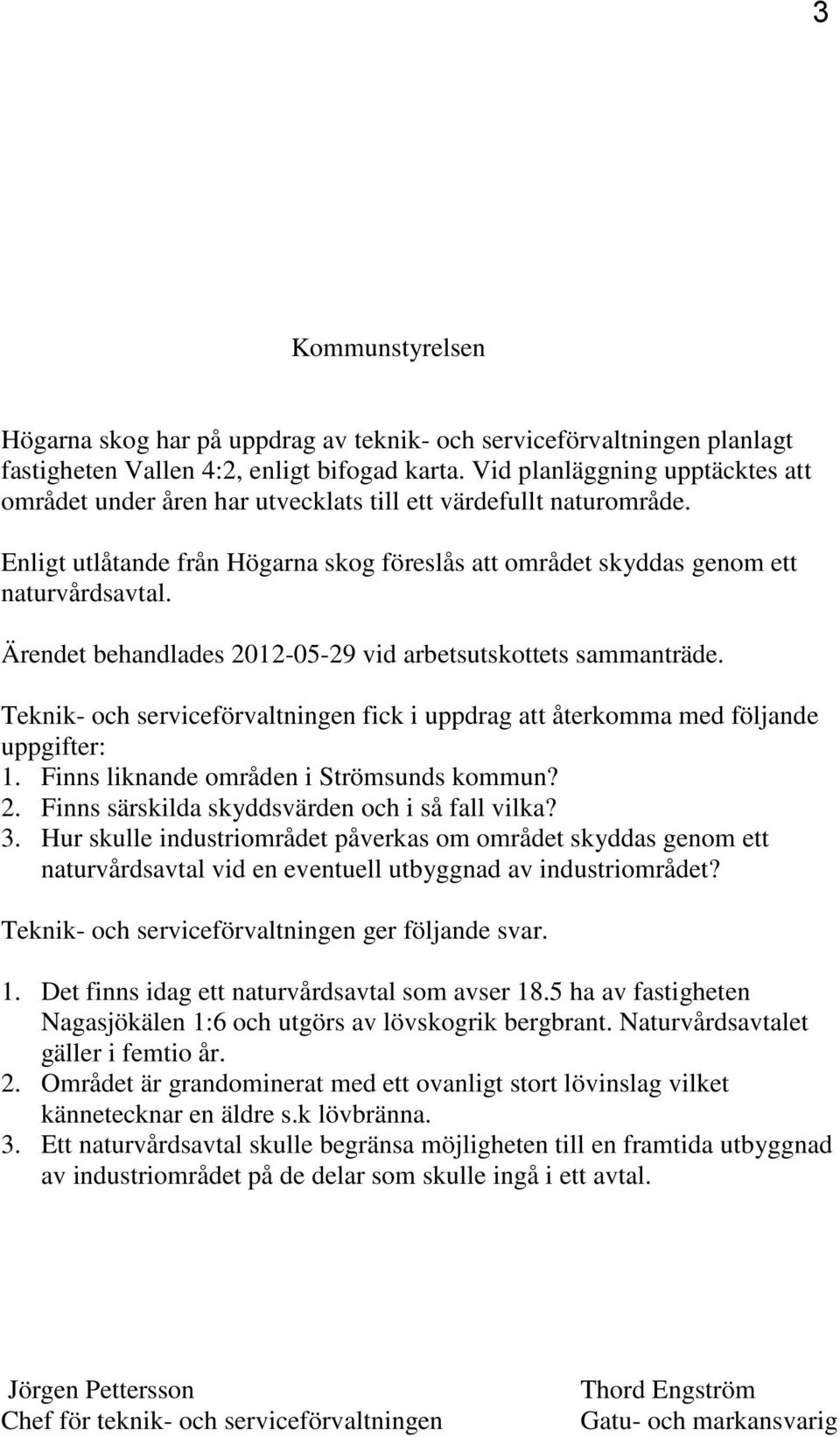 Ärendet behandlades 2012-05-29 vid arbetsutskottets sammanträde. Teknik- och serviceförvaltningen fick i uppdrag att återkomma med följande uppgifter: 1. Finns liknande områden i Strömsunds kommun? 2. Finns särskilda skyddsvärden och i så fall vilka?