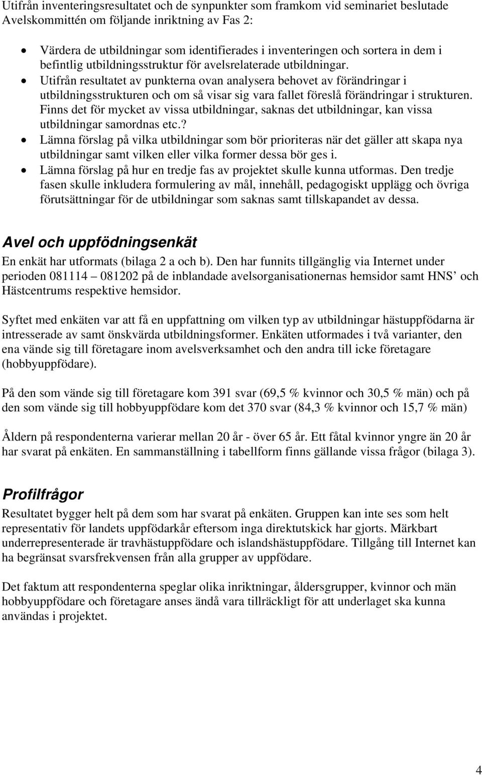 Utifrån resultatet av punkterna ovan analysera behovet av förändringar i utbildningsstrukturen och om så visar sig vara fallet föreslå förändringar i strukturen.