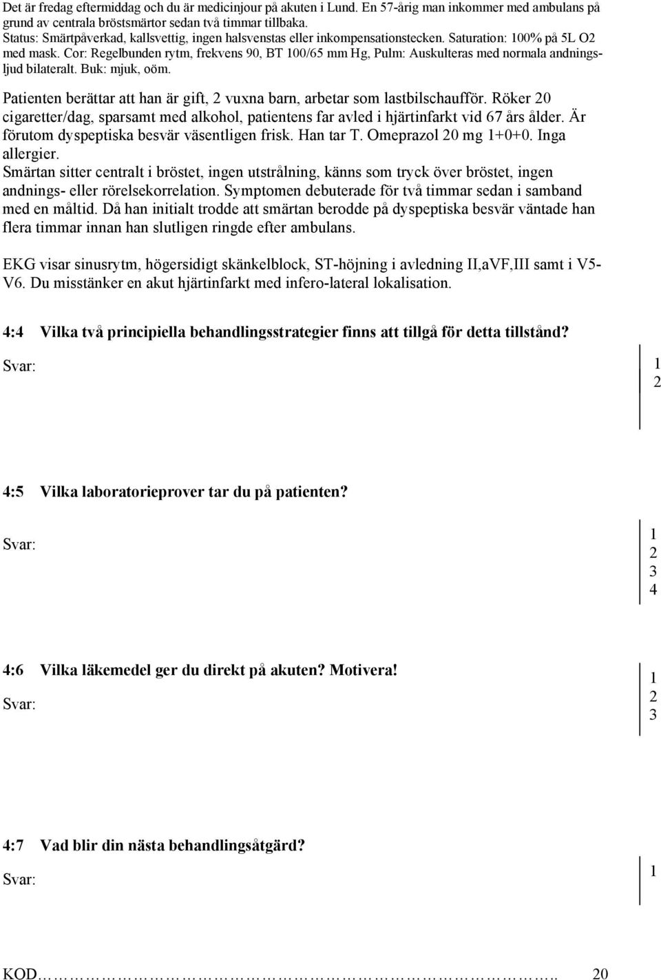 Cor: Regelbunden rytm, frekvens 90, BT 00/65 mm Hg, Pulm: Auskulteras med normala andningsljud bilateralt. Buk: mjuk, oöm. Patienten berättar att han är gift, vuxna barn, arbetar som lastbilschaufför.