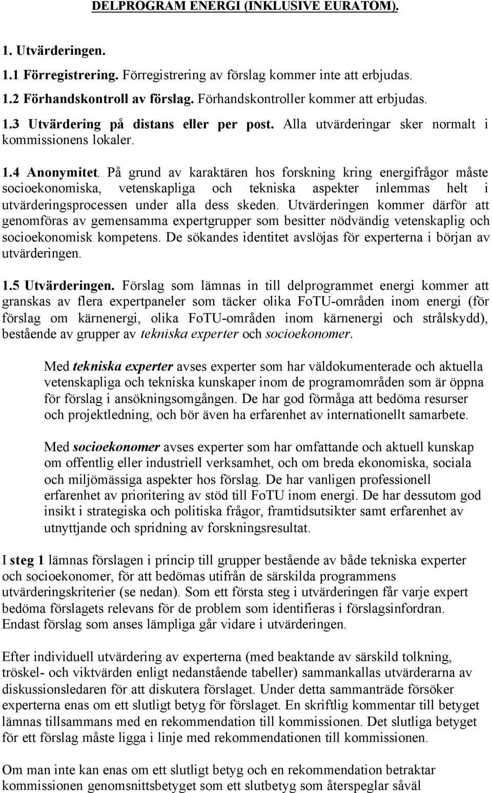 På grund av karaktären hos forskning kring energifrågor måste socioekonomiska, vetenskapliga och tekniska aspekter inlemmas helt i utvärderingsprocessen under alla dess skeden.