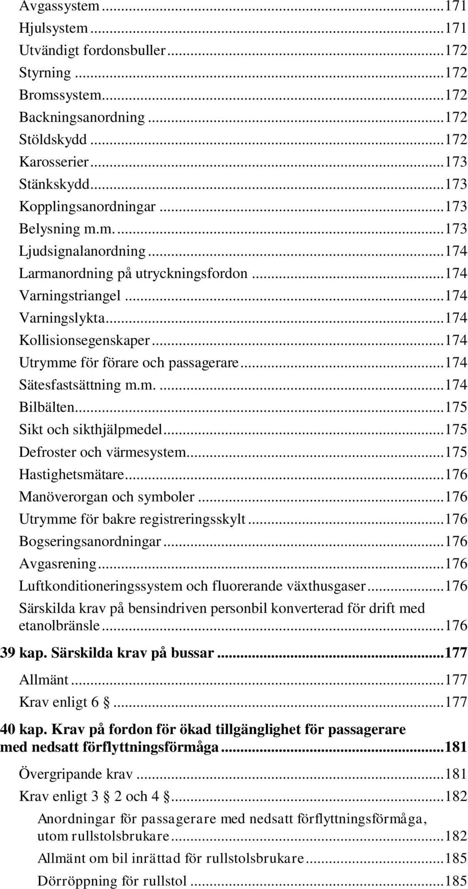 .. 174 Utrymme för förare och passagerare... 174 Sätesfastsättning m.m.... 174 Bilbälten... 175 Sikt och sikthjälpmedel... 175 Defroster och värmesystem... 175 Hastighetsmätare.