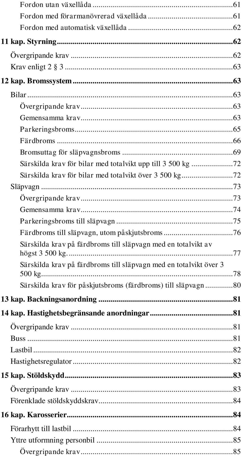 .. 72 Särskilda krav för bilar med totalvikt över 3 500 kg... 72 Släpvagn... 73 Övergripande krav... 73 Gemensamma krav... 74 Parkeringsbroms till släpvagn.