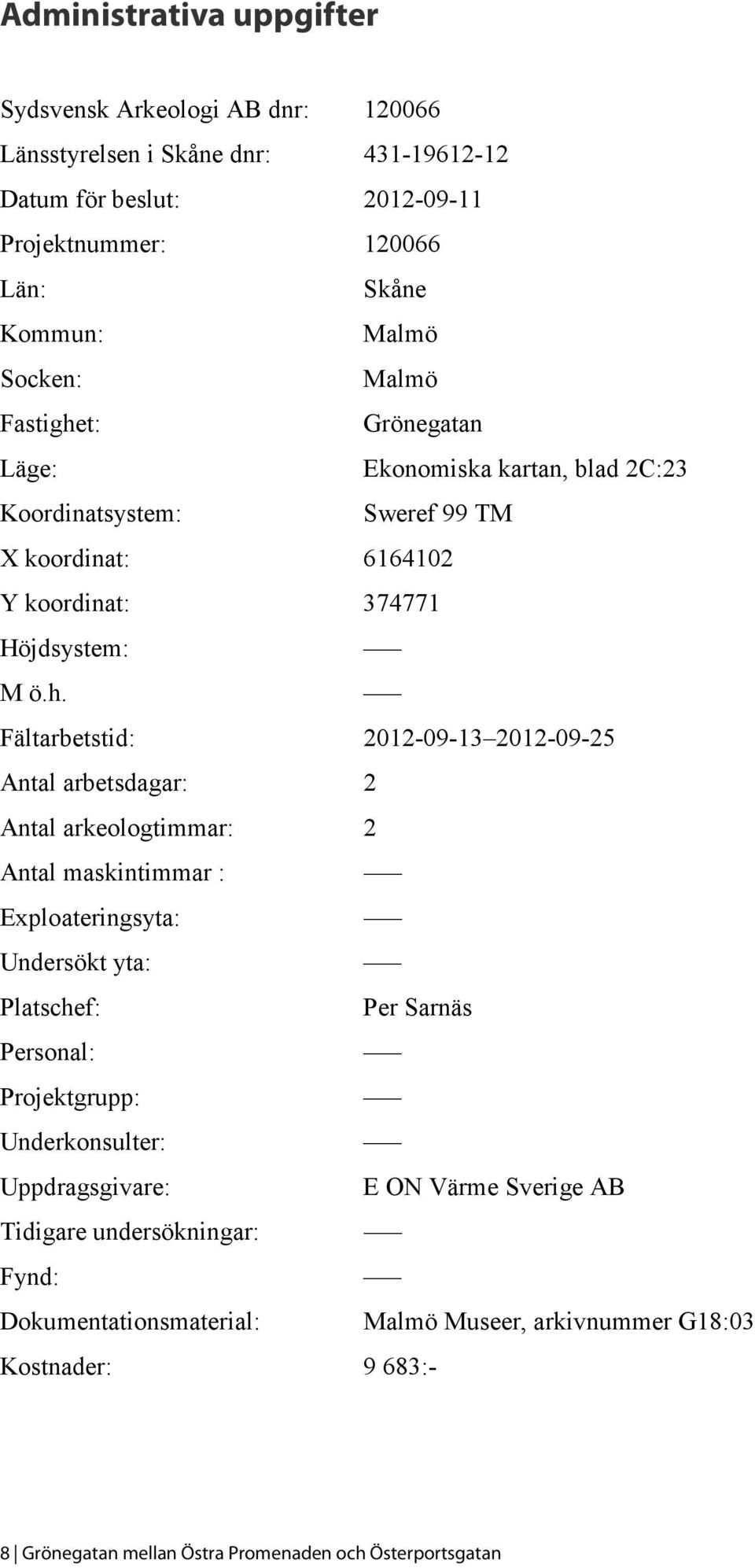 t: Grönegatan Läge: Ekonomiska kartan, blad 2C:23 Koordinatsystem: Sweref 99 TM X koordinat: 6164102 Y koordinat: 374771 Höjdsystem: M ö.h.