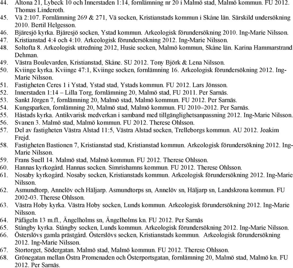 Ing-Marie Nilsson. 47. Kristianstad 4:4 och 4:10. Arkeologisk förundersökning 2012. Ing-Marie Nilsson. 48. Soltofta 8. Arkeologisk utredning 2012, Husie socken, Malmö kommun, Skåne län.