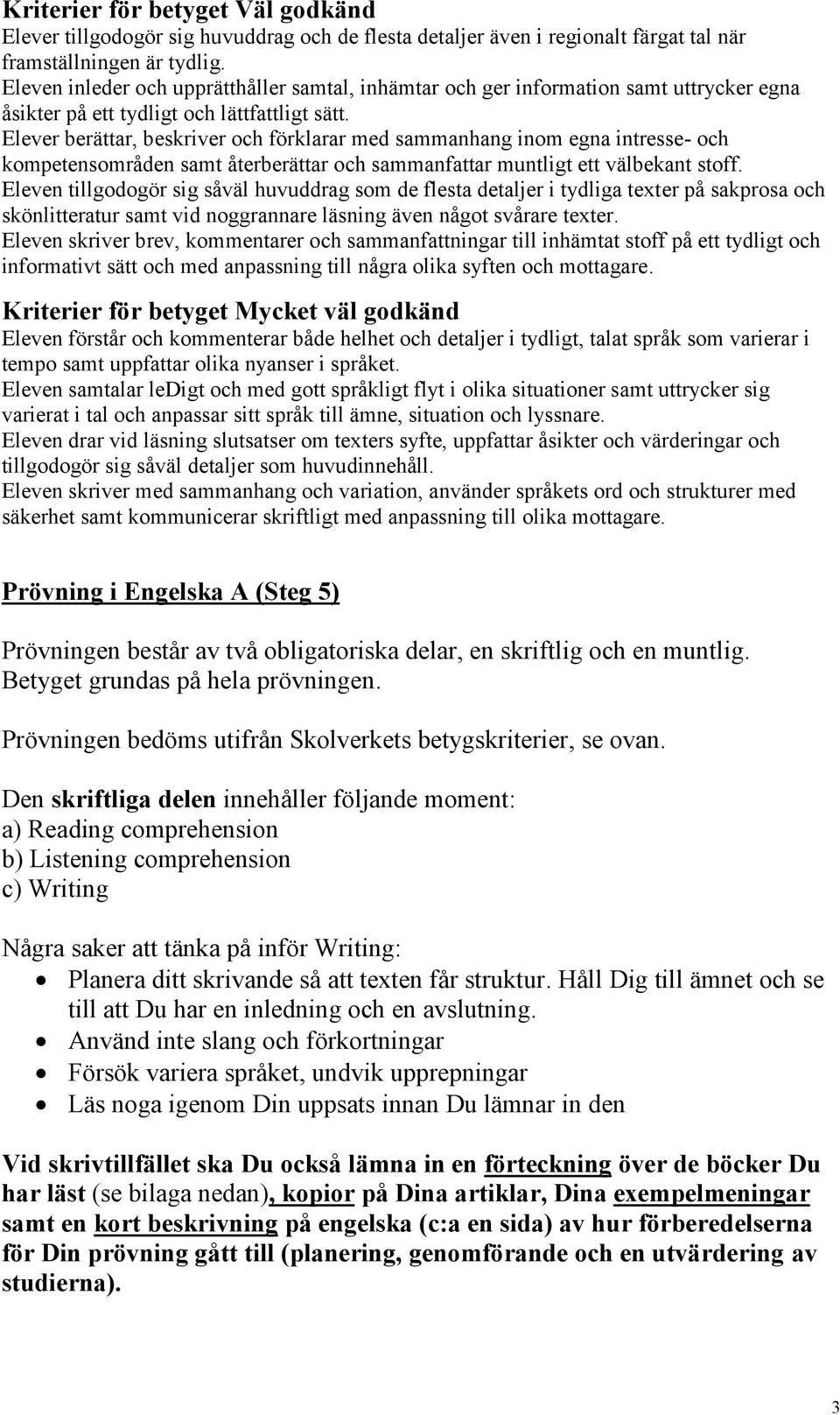 Elever berättar, beskriver och förklarar med sammanhang inom egna intresse- och kompetensområden samt återberättar och sammanfattar muntligt ett välbekant stoff.