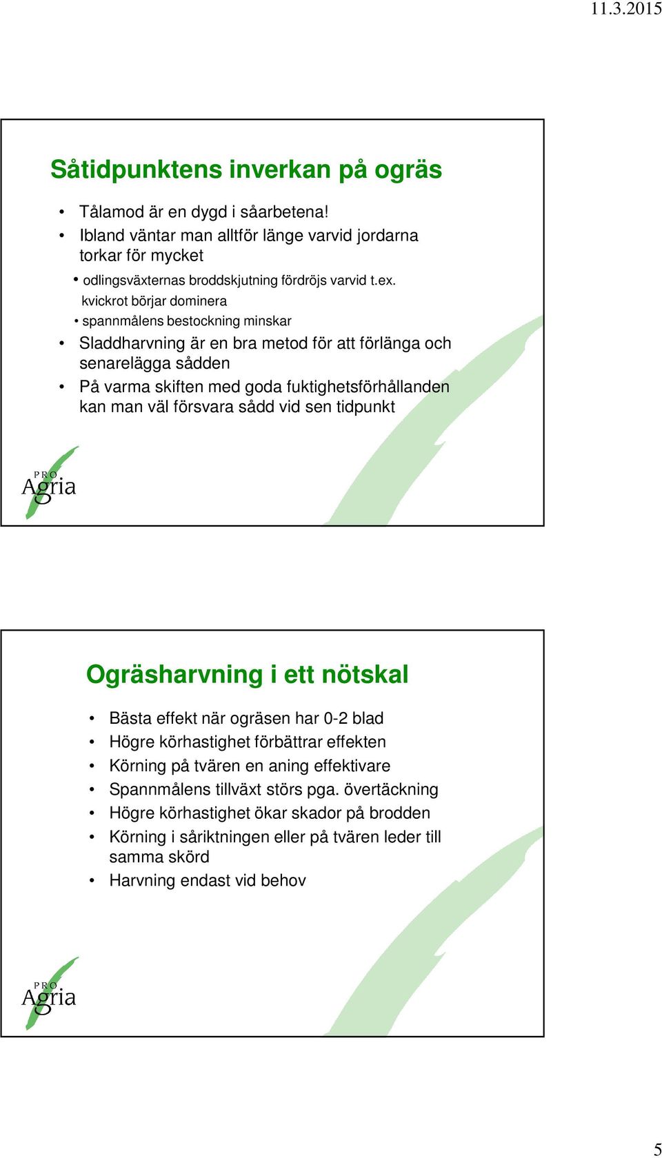 kan man väl försvara sådd vid sen tidpunkt Ogräsharvning i ett nötskal Bästa effekt när ogräsen har 0-2 blad Högre körhastighet förbättrar effekten Körning på tvären en aning