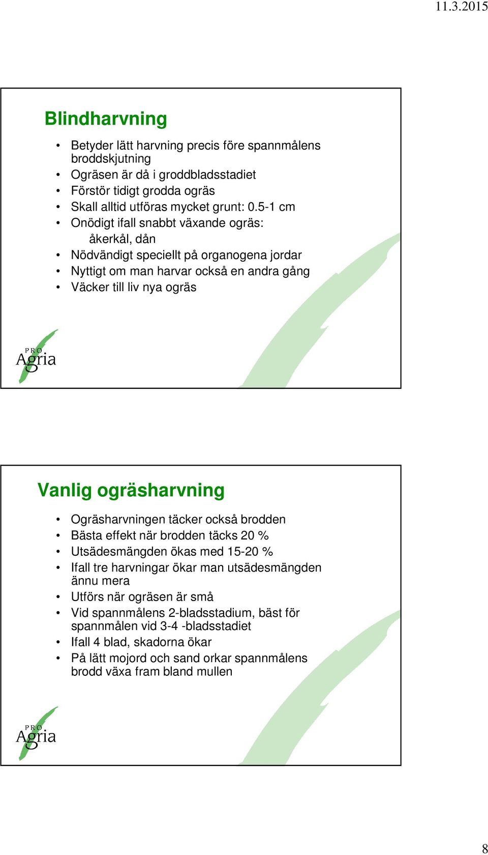 ogräsharvning Ogräsharvningen täcker också brodden Bästa effekt när brodden täcks 20 % Utsädesmängden ökas med 15-20 % Ifall tre harvningar ökar man utsädesmängden ännu mera Utförs